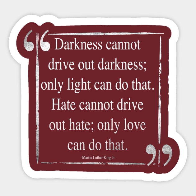 Martin Luther King (MLK) -Darkness Cannot Drive Out Darkness- Quote Sticker by IceTees